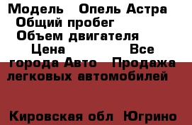  › Модель ­ Опель Астра › Общий пробег ­ 80 000 › Объем двигателя ­ 2 › Цена ­ 400 000 - Все города Авто » Продажа легковых автомобилей   . Кировская обл.,Югрино д.